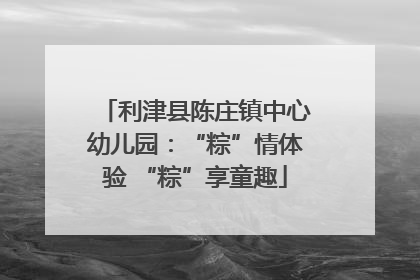 利津县陈庄镇中心幼儿园：“粽”情体验 “粽”享童趣