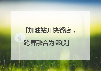 加油站开快餐店，跨界融合为哪般