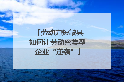 劳动力短缺县 如何让劳动密集型企业“逆袭”