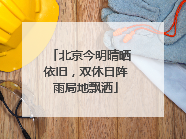 北京今明晴晒依旧，双休日阵雨局地飘洒