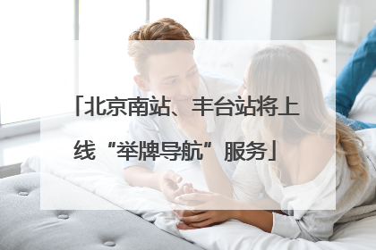 北京南站、丰台站将上线“举牌导航”服务