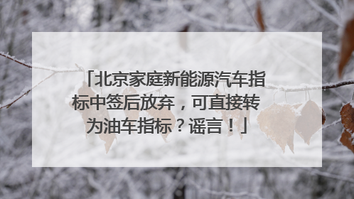 北京家庭新能源汽车指标中签后放弃，可直接转为油车指标？谣言！