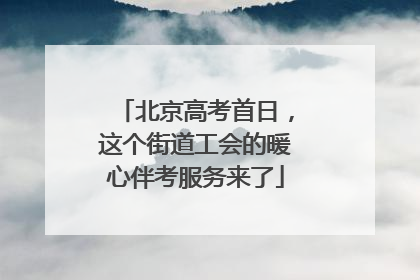北京高考首日，这个街道工会的暖心伴考服务来了