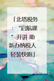 北塔税务：“启航课”开讲 助新办纳税人轻装快跑