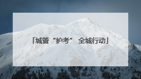 城管“护考” 全城行动