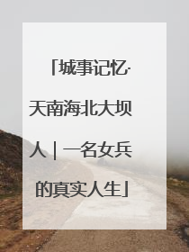 城事记忆·天南海北大坝人｜一名女兵的真实人生