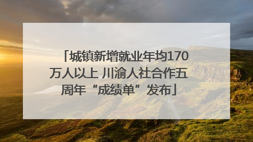城镇新增就业年均170万人以上 川渝人社合作五周年“成绩单”发布