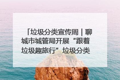 垃圾分类宣传周｜聊城市城管局开展“跟着垃圾趣旅行”垃圾分类科普宣传活动