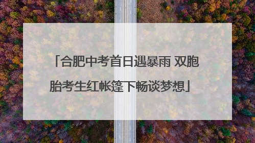 合肥中考首日遇暴雨 双胞胎考生红帐篷下畅谈梦想