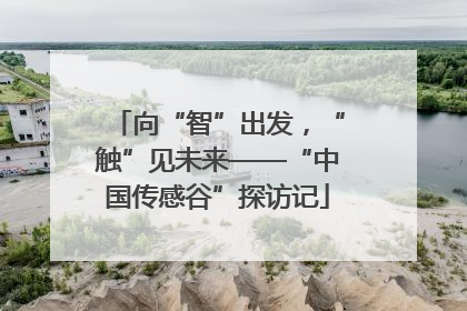 向“智”出发，“触”见未来——“中国传感谷”探访记