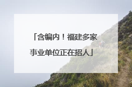 含编内！福建多家事业单位正在招人