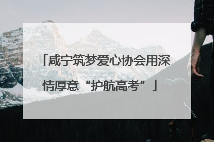 咸宁筑梦爱心协会用深情厚意“护航高考”