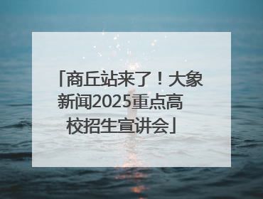 商丘站来了！大象新闻2025重点高校招生宣讲会