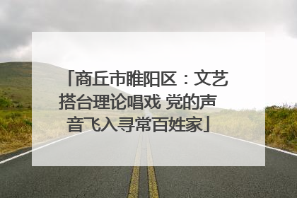 商丘市睢阳区：文艺搭台理论唱戏 党的声音飞入寻常百姓家