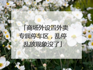 商场外设置外卖专属停车区，乱停乱放现象没了
