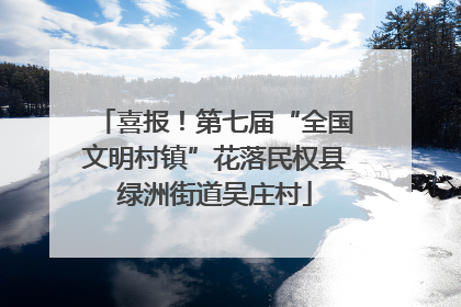 喜报！第七届“全国文明村镇”花落民权县绿洲街道吴庄村