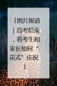 图片报道｜高考结束，看考生和家长如何“花式”庆祝