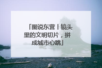 图说东营丨镜头里的文明切片，拼成城市心跳