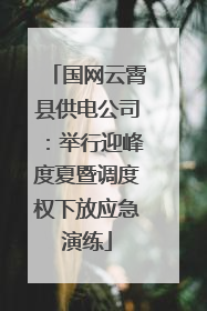 国网云霄县供电公司：举行迎峰度夏暨调度权下放应急演练