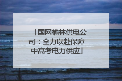 国网榆林供电公司：全力以赴保障中高考电力供应