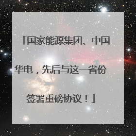 国家能源集团、中国华电，先后与这一省份签署重磅协议！