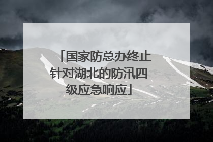 国家防总办终止针对湖北的防汛四级应急响应