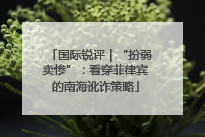 国际锐评｜“扮弱卖惨”：看穿菲律宾的南海讹诈策略