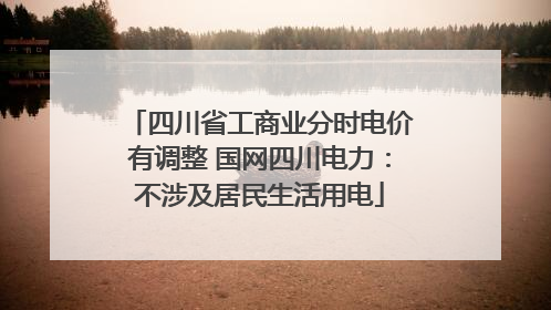 四川省工商业分时电价有调整 国网四川电力：不涉及居民生活用电