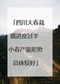 四川大春栽播进度过半 小春产量形势总体较好
