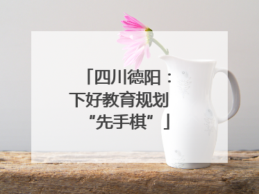 四川德阳：下好教育规划“先手棋”