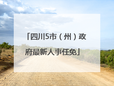 四川5市（州）政府最新人事任免