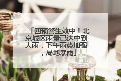 四预警生效中！北京城区雨量已达中到大雨，下午雨势加强，局地暴雨