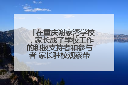 在重庆谢家湾学校，家长成了学校工作的积极支持者和参与者 家长驻校观察带来可喜变化