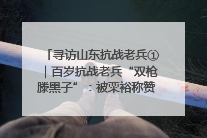寻访山东抗战老兵①｜百岁抗战老兵“双枪滕黑子”：被粟裕称赞的“孤胆英雄”