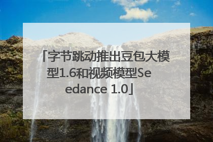 字节跳动推出豆包大模型1.6和视频模型Seedance 1.0
