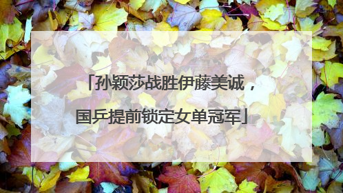 孙颖莎战胜伊藤美诚，国乒提前锁定女单冠军