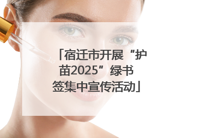 宿迁市开展“护苗2025”绿书签集中宣传活动