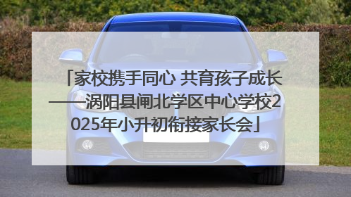 家校携手同心 共育孩子成长——涡阳县闸北学区中心学校2025年小升初衔接家长会