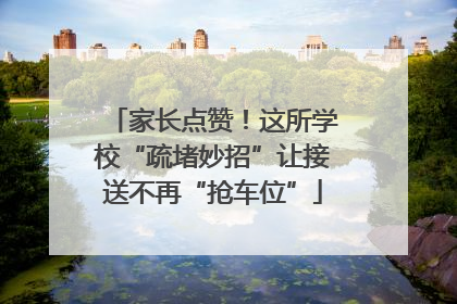 家长点赞！这所学校“疏堵妙招”让接送不再“抢车位”