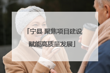 宁县 聚焦项目建设 赋能高质量发展