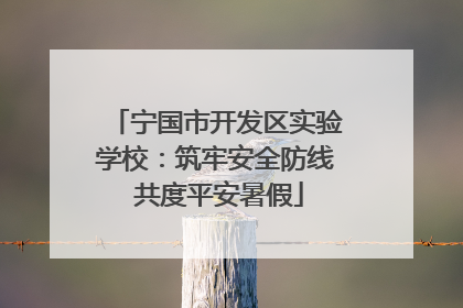 宁国市开发区实验学校：筑牢安全防线 共度平安暑假