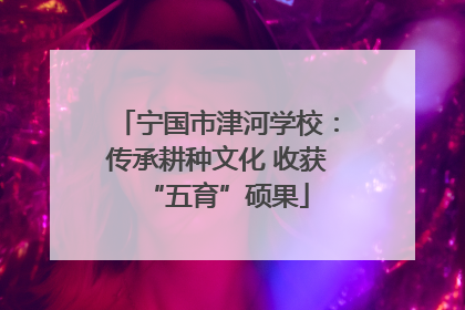 宁国市津河学校：传承耕种文化 收获“五育”硕果