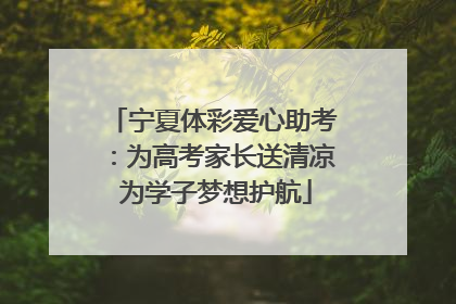 宁夏体彩爱心助考：为高考家长送清凉 为学子梦想护航