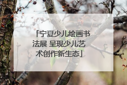 宁夏少儿绘画书法展 呈现少儿艺术创作新生态