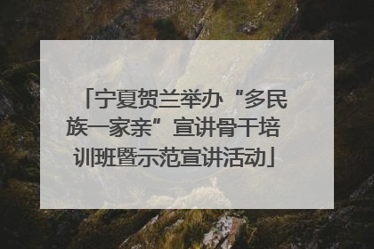 宁夏贺兰举办“多民族一家亲”宣讲骨干培训班暨示范宣讲活动