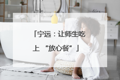 宁远：让师生吃上 “放心餐”