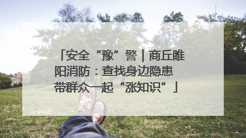 安全“豫”警｜商丘睢阳消防：查找身边隐患 带群众一起“涨知识”