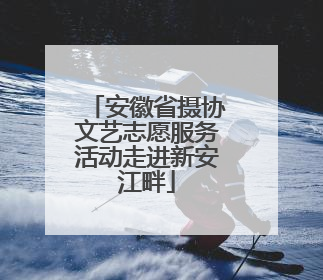 安徽省摄协文艺志愿服务活动走进新安江畔