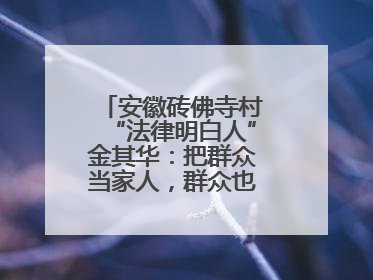安徽砖佛寺村“法律明白人”金其华：把群众当家人，群众也把我当亲人