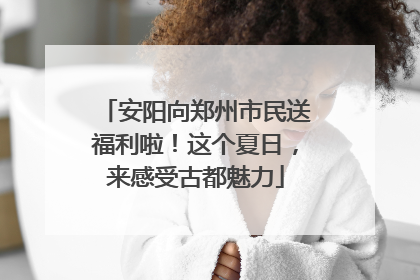 安阳向郑州市民送福利啦！这个夏日，来感受古都魅力